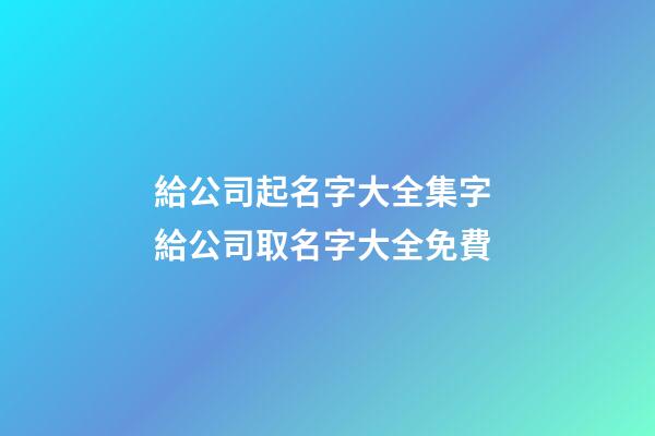 給公司起名字大全集字 給公司取名字大全免費